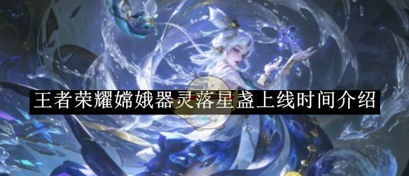 《王者荣耀》嫦娥器灵落星盏上线时间介绍