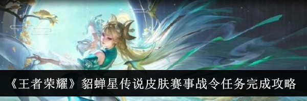 《王者荣耀》貂蝉星传说皮肤赛事战令任务完成攻略