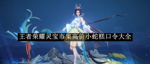 《王者荣耀》灵宝市集高价小蛇糕口令大全