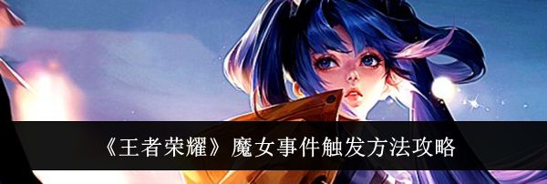 《王者荣耀》魔女事件触发方法攻略