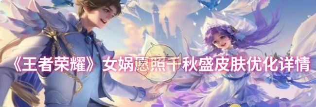 《王者荣耀》女娲愿照千秋盛皮肤优化详情