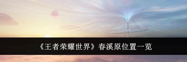 《王者荣耀世界》春溪原位置一览
