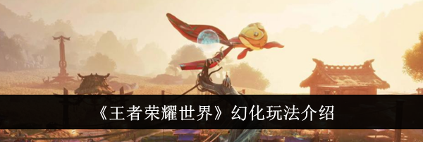 《王者荣耀世界》幻化玩法介绍