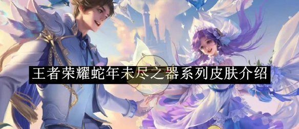 《王者荣耀》蛇年未尽之器系列皮肤介绍