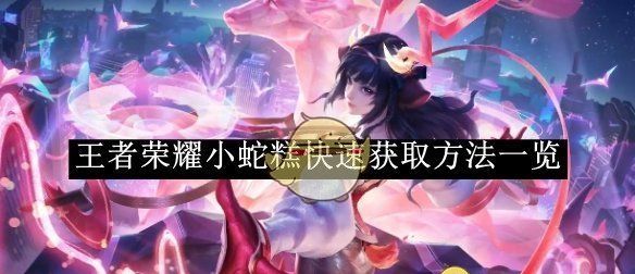 《王者荣耀》小蛇糕快速获取方法一览