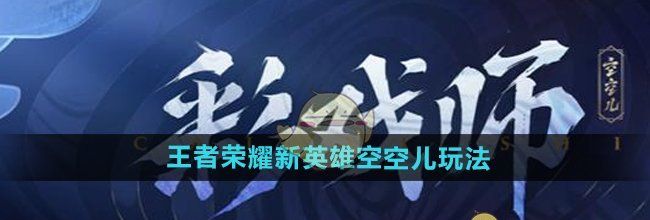 《王者荣耀》新英雄空空儿玩法介绍
