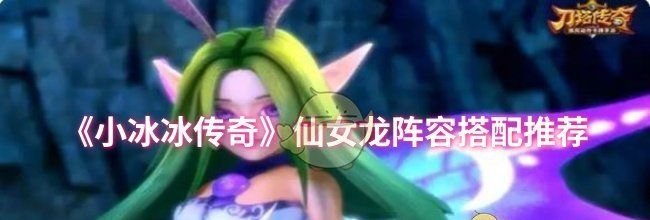 《小冰冰传奇》仙女龙阵容搭配推荐