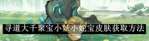 《寻道大千》聚宝小妖小蛇宝皮肤获取方法