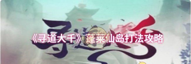 《寻道大千》蓬莱仙岛打法攻略