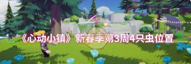 《心动小镇》新春季第3周4只虫位置