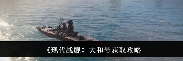 《现代战舰》大和号获取攻略