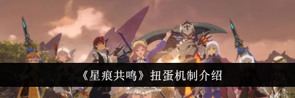 《星痕共鸣》扭蛋机制介绍