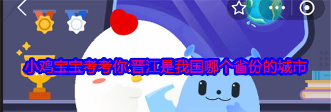 小鸡宝宝考考你:晋江是我国哪个省份的城市