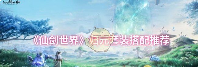 《仙剑世界》归元套装搭配推荐