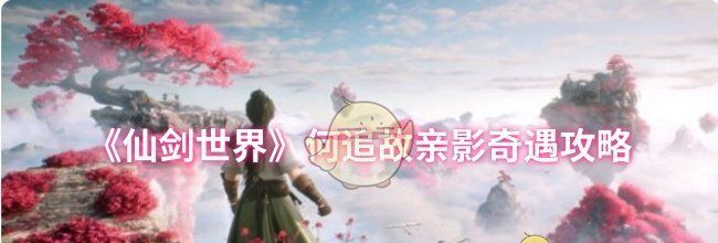 《仙剑世界》何追故亲影奇遇攻略