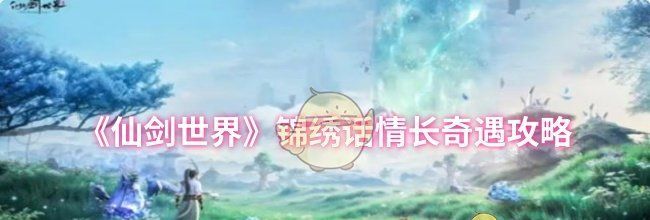 《仙剑世界》锦绣话情长奇遇攻略