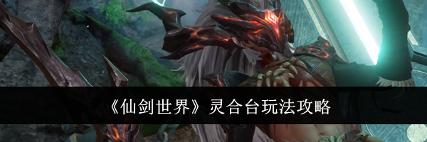 《仙剑世界》灵合台玩法攻略