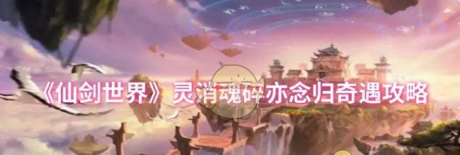 《仙剑世界》灵消魂碎亦念归奇遇攻略