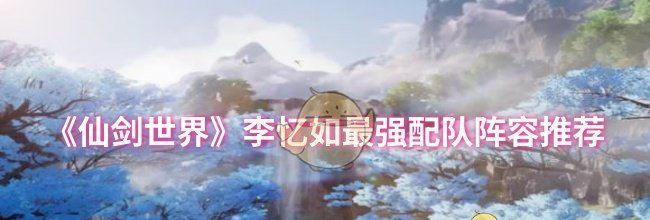 《仙剑世界》李忆如最强配队阵容推荐