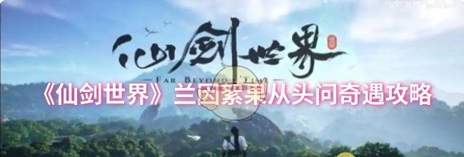 《仙剑世界》兰因絮果从头问奇遇攻略
