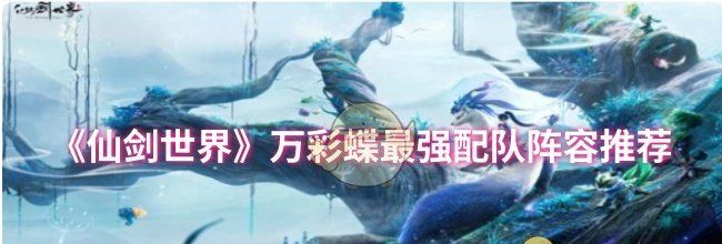《仙剑世界》万彩蝶最强配队阵容推荐