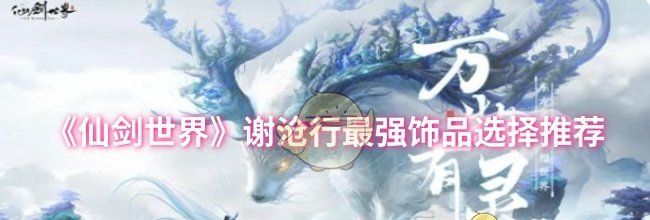 《仙剑世界》谢沧行最强饰品选择推荐