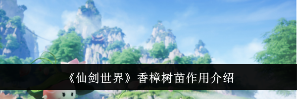 《仙剑世界》香樟树苗作用介绍