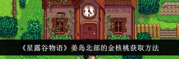《星露谷物语》姜岛北部的金核桃获取方法