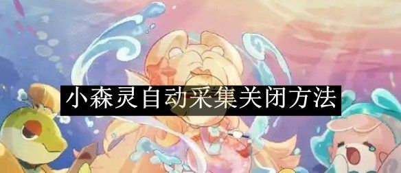 《小森灵》自动采集关闭方法