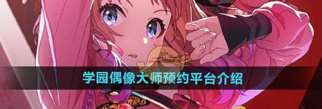 《学园偶像大师》预约平台介绍