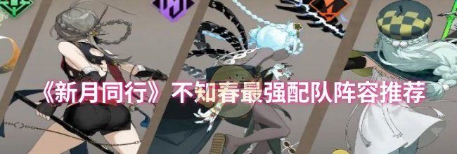 《新月同行》不知春最强配队阵容推荐