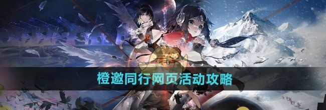 《新月同行》橙邀同行网页活动攻略