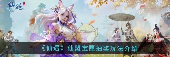《仙遇》仙盟宝匣抽奖玩法介绍