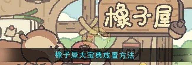 《橡子屋》橡子屋大宝典放置方法
