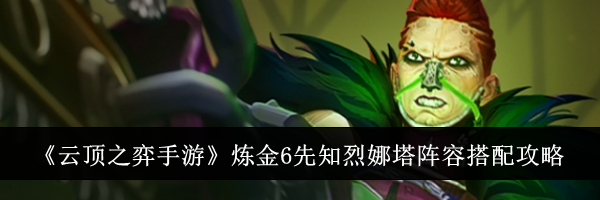 《云顶之弈手游》炼金6先知烈娜塔阵容搭配攻略
