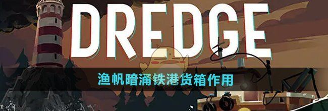 《渔帆暗涌手游》铁港货箱作用