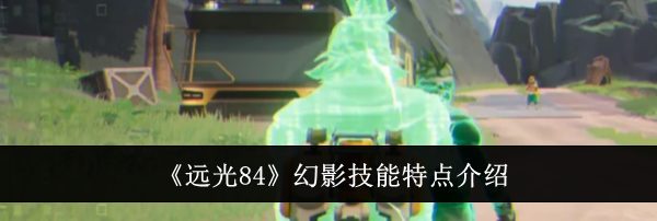 《远光84》幻影技能特点介绍