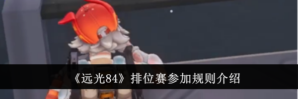 《远光84》排位赛参加规则介绍