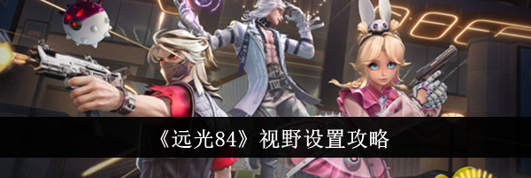 《远光84》视野设置攻略