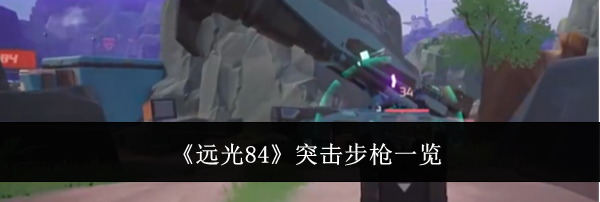 《远光84》突击步枪一览