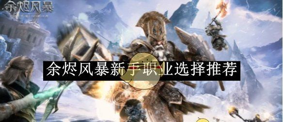 《余烬风暴》新手职业选择推荐