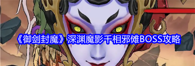 《御剑封魔》深渊魔影千相邪傩BOSS攻略