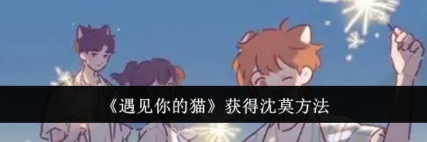 《遇见你的猫》获得沈莫方法