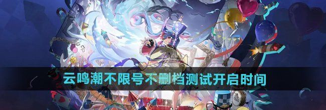 云鸣潮不限号不删档测试开启时间