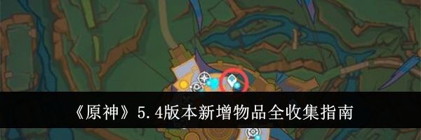 《原神》5.4版本新增物品全收集指南