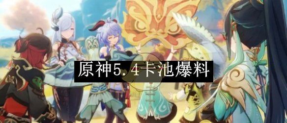 《原神》5.4卡池爆料