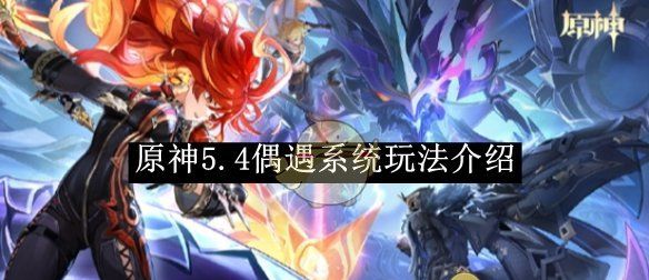 《原神》5.4偶遇系统玩法介绍