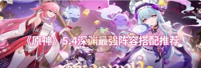 《原神》5.4深渊最强阵容搭配推荐