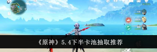 《原神》5.4下半卡池抽取推荐