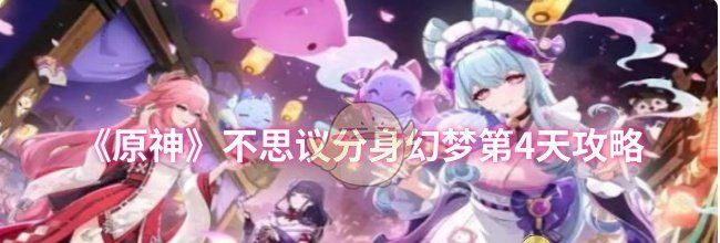 《原神》不思议分身幻梦第4天攻略